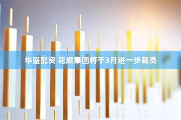 华盛配资 花旗集团将于3月进一步裁员