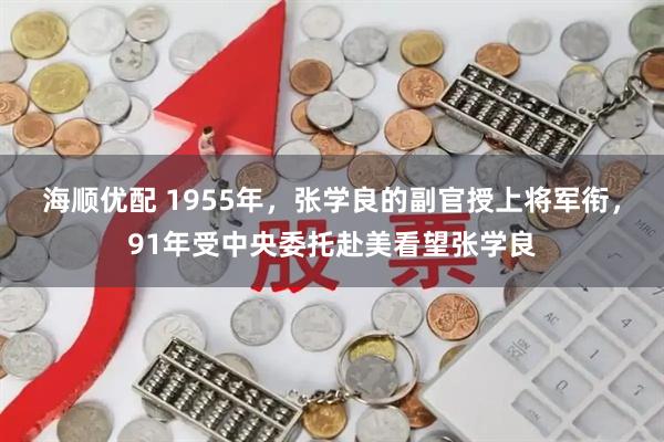 海顺优配 1955年，张学良的副官授上将军衔，91年受中央委托赴美看望张学良