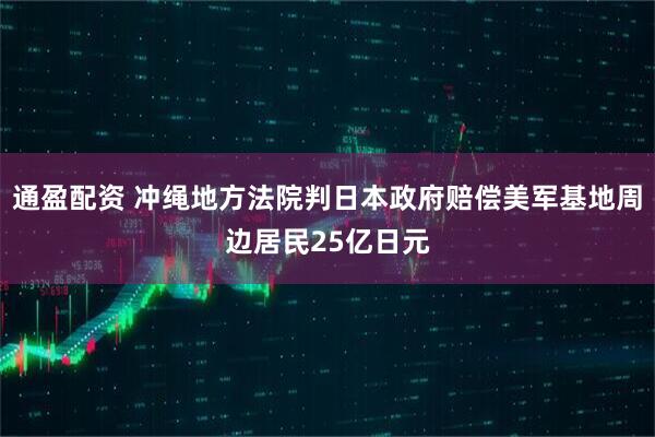 通盈配资 冲绳地方法院判日本政府赔偿美军基地周边居民25亿日元