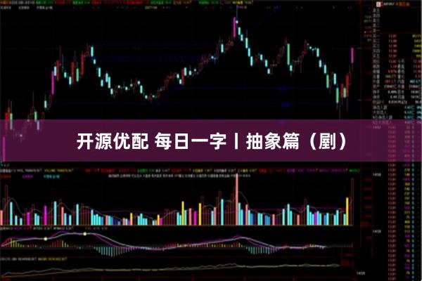 开源优配 每日一字丨抽象篇（剭）