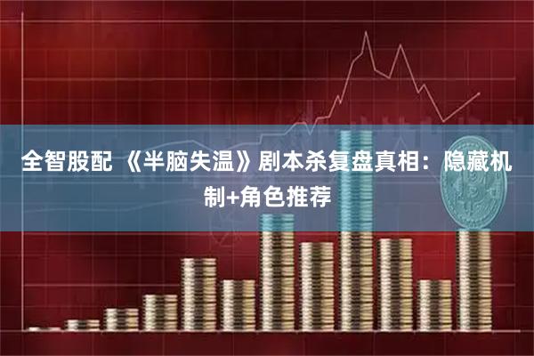 全智股配 《半脑失温》剧本杀复盘真相：隐藏机制+角色推荐