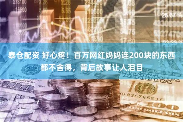 泰仓配资 好心疼！百万网红妈妈连200块的东西都不舍得，背后故事让人泪目