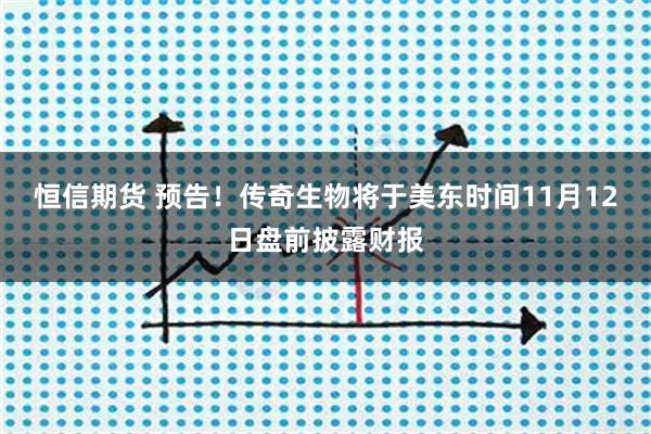 恒信期货 预告！传奇生物将于美东时间11月12日盘前披露财报