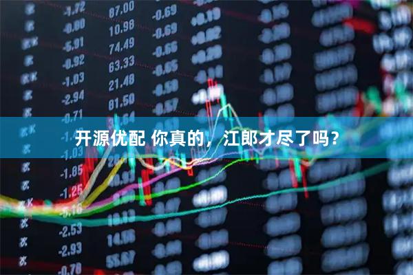 开源优配 你真的，江郎才尽了吗？
