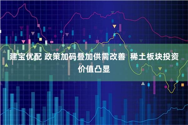 建宝优配 政策加码叠加供需改善  稀土板块投资价值凸显